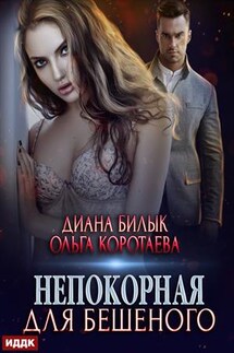 Непокорная для Бешеного. Диана Билык, Ольга Коротаева - ИДДК Компания