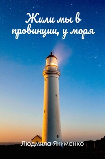 Жили мы в провинции, у моря - Людмила Якименко