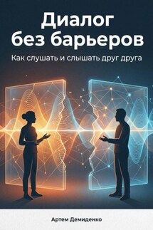 Диалог без барьеров: Как слушать и слышать друг друга - Артем Демиденко