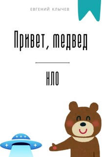 Привет, медвед. НЛО - Евгений Клычев