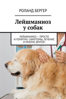 Лейшманиоз у собак. Лейшманиоз – просто и понятно. Симптомы, лечение и многое другое! - Роланд Бергер