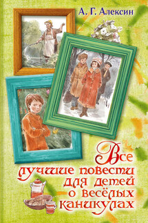 Все лучшие повести для детей о весёлых каникулах (сборник) - Анатолий Алексин