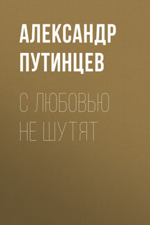 С любовью не шутят - Александр Путинцев