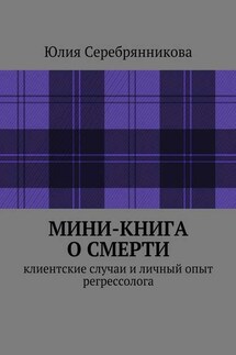 Мини-книга о смерти. Клиентские случаи и личный опыт регрессолога - Юлия Серебрянникова