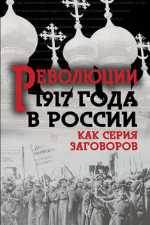 Революция 1917-го в России. Как серия заговоров - Сборник