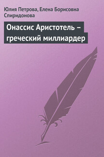 Онассис Аристотель – греческий миллиардер - Елена Борисовна Спиридонова, Юлия Александровна Петрова