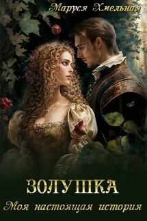 Золушка. Моя настоящая история - Маруся Хмельная