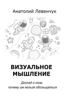 Визуальное мышление. Доклад о том, почему им нельзя обольщаться - Анатолий Левенчук