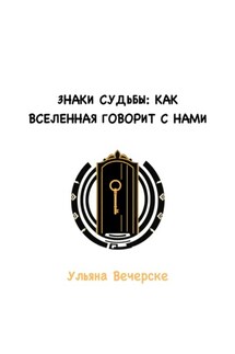 Знаки судьбы: как Вселенная говорит с нами - Ульяна Вечерске
