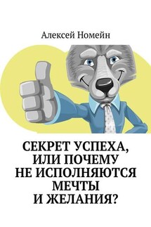 Секрет успеха, или Почему не исполняются мечты и желания? - Алексей Номейн