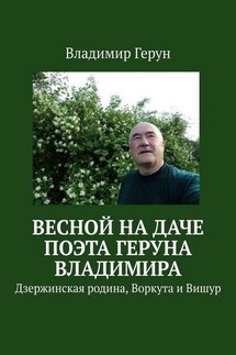 Весной на даче поэта Геруна Владимира. Дзержинская родина, Воркута и Вишур - Владимир Герун