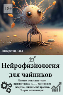 Нейрофизиология для чайников. Лечение неполных травм при инсультах, ДЦП, рассеянном склерозе, спинальных травмах. Теория делинизации - Илья Вишератин