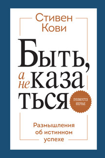 Быть, а не казаться. Размышления об истинном успехе - Стивен Кови