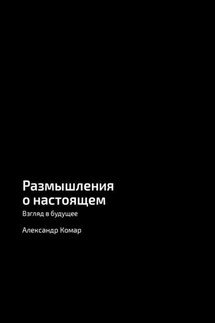 Размышления о настоящем. Взгляд в будущее - Александр Комар