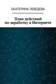 План действий по заработку в Интернете - Екатерина Лебедева