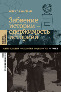 Забвение истории – одержимость историей - Алейда Ассман