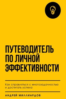 Путеводитель по личной эффективности. Как справляться с многозадачностью и достигать успеха - Андрей Миллиардов
