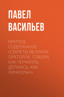 Краткое содержание «Секреты великих ораторов. Говори, как Черчилль, держись, как Линкольн» - Павел Васильев