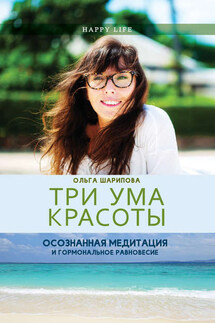 Три ума красоты. Осознанная медитация и гормональное равновесие - Ольга Шарипова