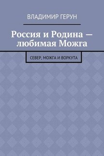 Россия и Родина – любимая Можга. Север, Можга и Воркута - Владимир Герун