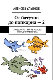 От батутов до попкорна – 2. 100 дел ФАС России против малого и среднего бизнеса - Алексей Ульянов