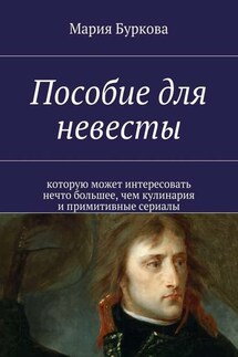 Пособие для невесты. Которую может интересовать нечто большее, чем кулинария и примитивные сериалы - Мария Буркова