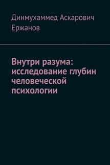 Внутри разума: исследование глубин человеческой психологии - Динмухаммед Ержанов