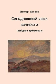 Сегодняшний язык вечности. Свободные трёхстишия - Виктор Кротов