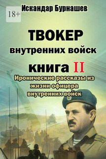 Твокер внутренних войск. Книга II. Иронические рассказы из жизни офицера внутренних войск - Искандар Бурнашев