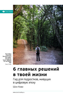 Ключевые идеи книги: 6 главных решений в твоей жизни. Гид для подростков, живущих в цифровую эпоху. Шон Кови - Smart Reading
