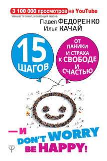15 шагов от паники и страха к свободе и счастью. И – don’t worry! bе happy! - Илья Качай, Павел Алексеевич Федоренко