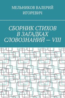 СБОРНИК СТИХОВ В ЗАГАДКАХ СЛОВОЗНАНИЙ – VIII - ВАЛЕРИЙ МЕЛЬНИКОВ