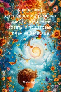 Как развить креативность у ребёнка: ошибки родителей, советы и пошаговый план на 3 месяца - Михаил Щеглов
