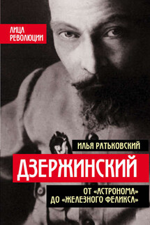 Дзержинский. От «Астронома» до «Железного Феликса» - Илья Ратьковский