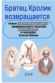 Братец Кролик возвращается. Новые Сказки дядюшки Римуса американского писателя Джоэля Харриса в пересказе Алексея Жакова - Джоэль Харрис