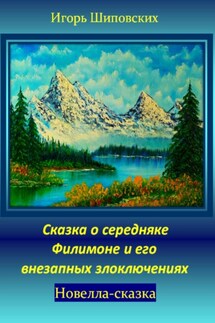 Сказка о середняке Филимоне и его внезапных злоключениях - Игорь Шиповских