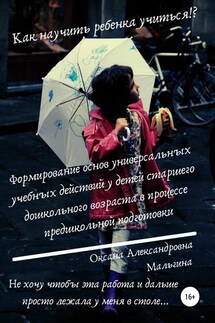 Формирование основ универсальных учебных действий у детей старшего дошкольного возраста в процессе предшкольной подготовки - Оксана Мальгина