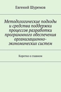 Методологические подходы и средства поддержки процессов разработки программного обеспечения организационно-экономических систем. Коротко о главном - Евгений Шуремов