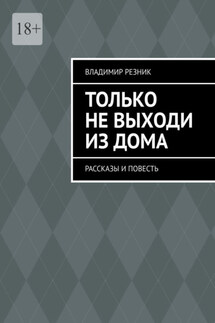 Только не выходи из дома. Рассказы и повесть - Владимир Резник