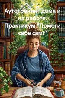 Аутотренинг дома и на работе. Практикум «Помоги себе сам!» - Александр Лихач