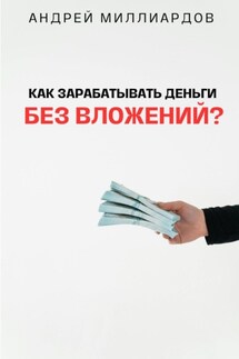 Как зарабатывать деньги без вложений? - Андрей Миллиардов