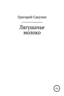 Лягушачье молоко - Григорий Сакулин