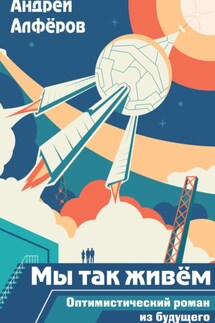 Мы так живём. Оптимистический роман из будущего. Книга 1 - Андрей Алфёров