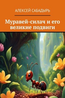 Муравей-силач и его великие подвиги - Алексей Сабадырь