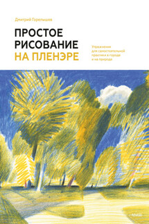 Простое рисование на пленэре. Упражнения для самостоятельной практики в городе и на природе - Дмитрий Горелышев