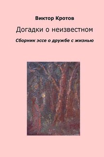 Догадки о неизвестном. Сборник эссе о дружбе с жизнью - Виктор Кротов