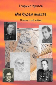 Мы будем вместе. Письма с той войны - Гавриил Кротов