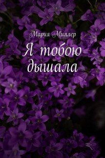 Я тобою дышала - Мария Миллер