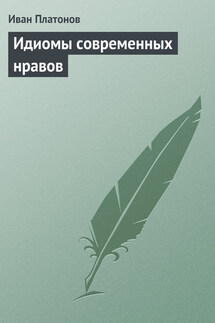 Идиомы современных нравов - Иван Платонов
