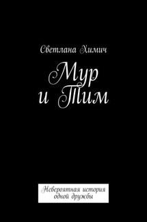 Мур и Тим. Невероятная история одной дружбы - Светлана Химич